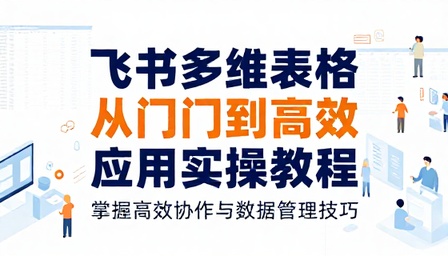 飞书多维表格从入门到高效应用实操教程