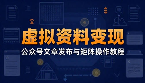 公众号虚拟资料变现文章发布与矩阵操作教程