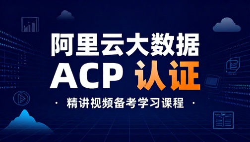 阿里云大数据 ACP 认证考试精讲视频备考学习课程