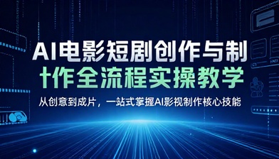 AI 电影短剧创作与制作全流程实操教学课程
