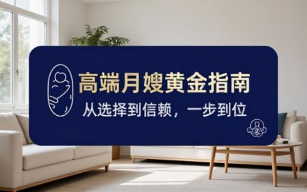 高端家政选月嫂指南，有趣有用超吸睛