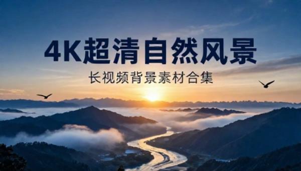 4K 超清自然风光长视频背景素材合集