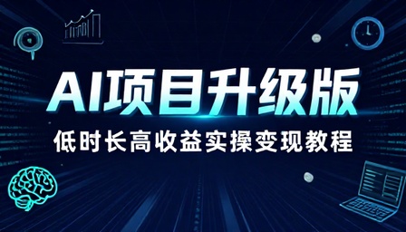 AI 项目升级版低时长高收益实操变现教程