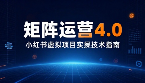 小红书虚拟项目矩阵运营 4.0 版本实操技术