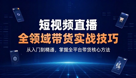 短视频  直播全领域带货实战技巧教学