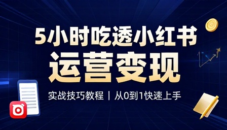五小时快速吃透小红书运营变现实战技巧教程