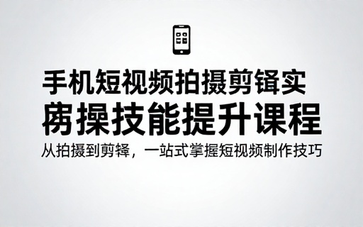 手机短视频拍摄剪辑实操技能提升课程