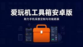 爱玩机工具箱安卓版助力手机深度定制与功能拓展