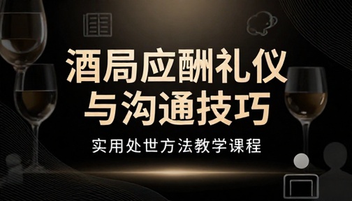 酒局应酬礼仪与沟通技巧实用处世方法教学课程
