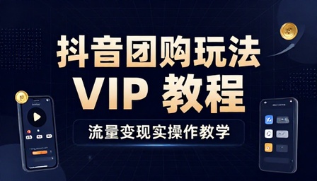 抖音团购玩法 VIP 教程流量变现实操教学