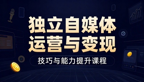 独立自媒体账号运营技巧与变现能力提升课程