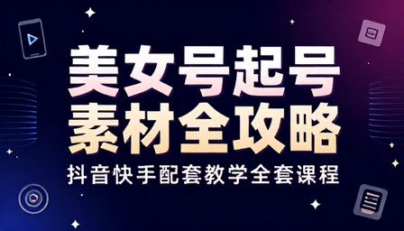 抖音快手美女号起号素材配套教学全套课程