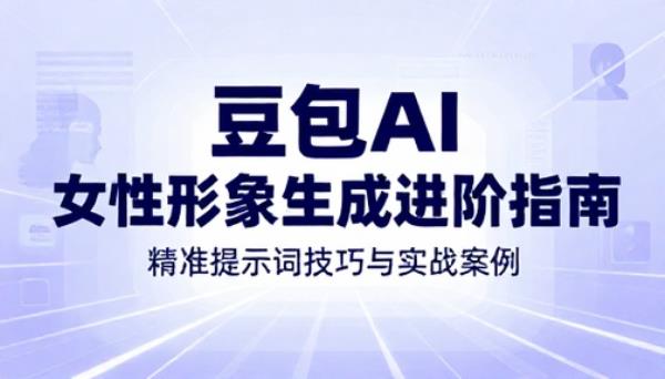 豆包 AI 生成女性形象进阶提示词文档