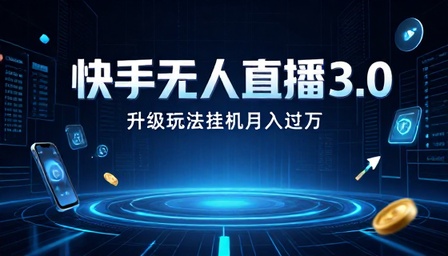快手无人直播 3.0 升级玩法挂机月入过万