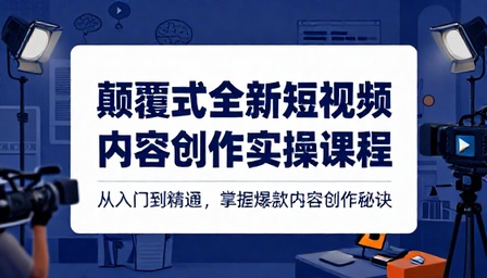 颠覆式全新短视频内容创作实操课程