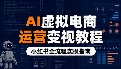 小红书 AI 虚拟电商运营与变现全流程实操教程
