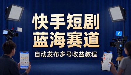 快手短剧蓝海赛道自动发布多号收益教程