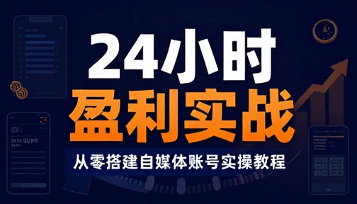 24 小时搭建自媒体账号并盈利实操教程