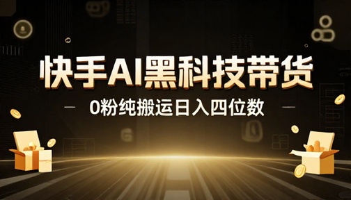快手 AI 黑科技带货 0 粉纯搬运日入四位数