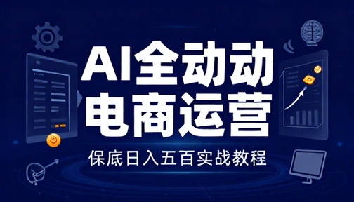 AI 全自动电商运营保底日入五百教程