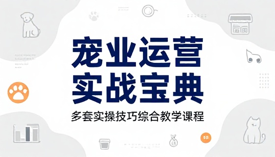 宠业领域多套运营实操技巧综合教学课程