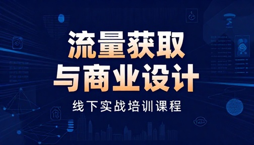 流量获取与商业设计线下实战培训课程
