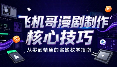 飞机哥漫剧制作核心技巧与实操教学