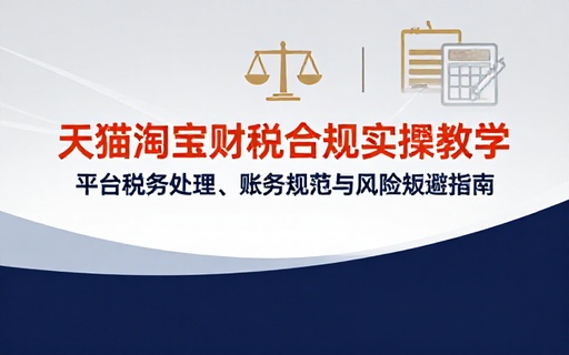 天猫淘宝平台财税处理合规实操教学课程