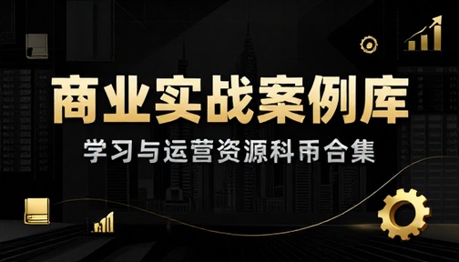 商业实战案例库学习与运营参考资料合集