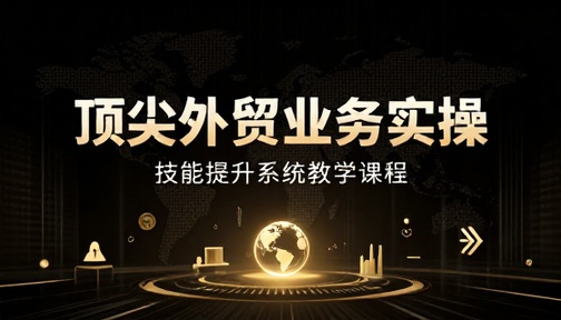 外贸行业顶尖业务实操技能提升教学课程