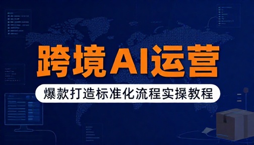 跨境 AI 运营爆款打造标准化流程实操教程