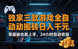 独家三款游戏全自动搬砖日入千元零基础