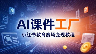AI 课件工厂打造小红书教育赛道变现教程
