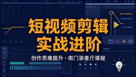 短视频剪辑实战进阶创作思维提升南门录像厅课程
