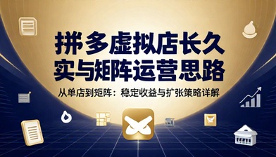 拼多多虚拟店长久盈利实操与矩阵运营思路