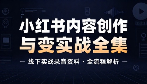 小红书内容创作与变现线下实战录音资料全集