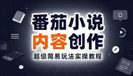 番茄小说内容创作超级简易玩法实操教程