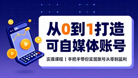 从 0 到 1 打造可变现自媒体账号实操课程