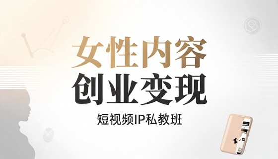 短视频 IP 私教班女性内容创业变现课程