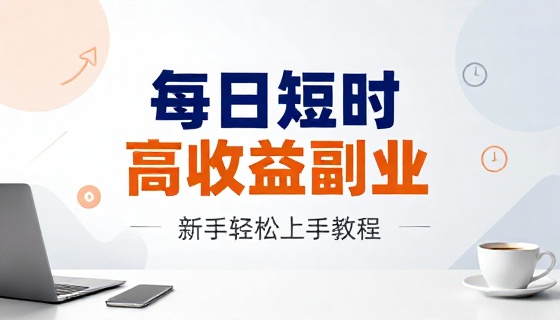 每日短时间操作高收益副业新手轻松上手教程