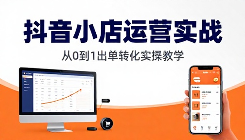 抖音小店店铺运营与出单转化实操教学课程