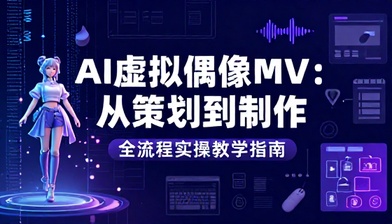 AI 虚拟偶像 MV 从策划到制作全流程实操教学