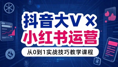 抖音大 V 博主与小红书运营技巧教学课程