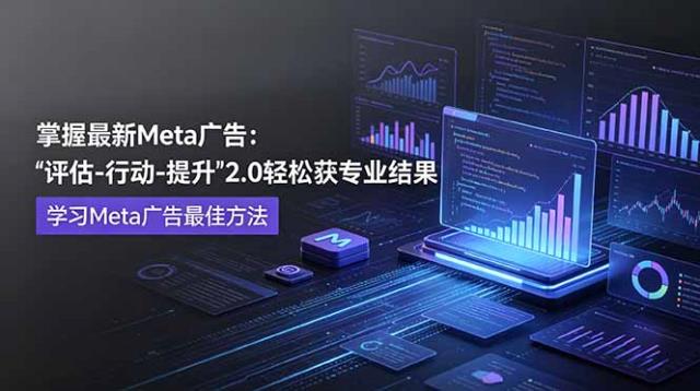掌握最新的Meta广告，通过“评估-行动-提升”2_0版本轻松获得专业级结果。学习目前学习Meta广告的最佳方法