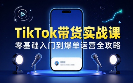 TIKTOK短视频实战运营课：零基础玩转带货