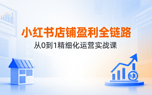 小红书商品精细化运营课程从店铺搭建选品到投放全链路实现店铺稳定出单盈利