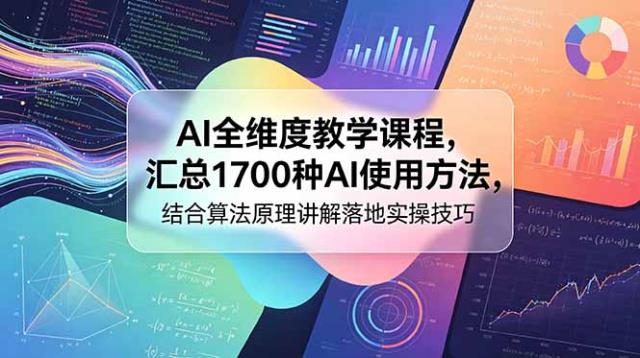 AI全维度教学课程，汇总1700种AI使用方法，结合算法原理讲解落地实操技巧