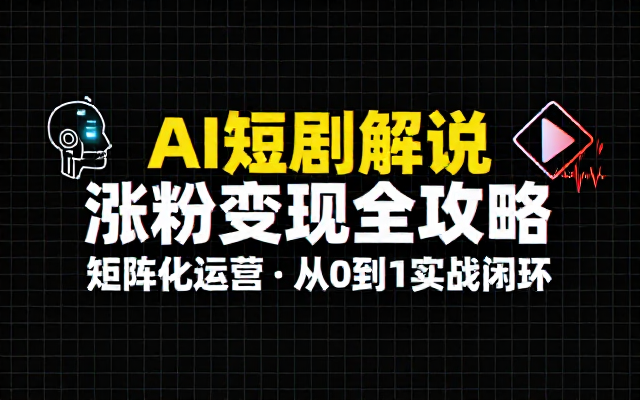 AI短剧解说账号涨粉矩阵化运营变现全攻略