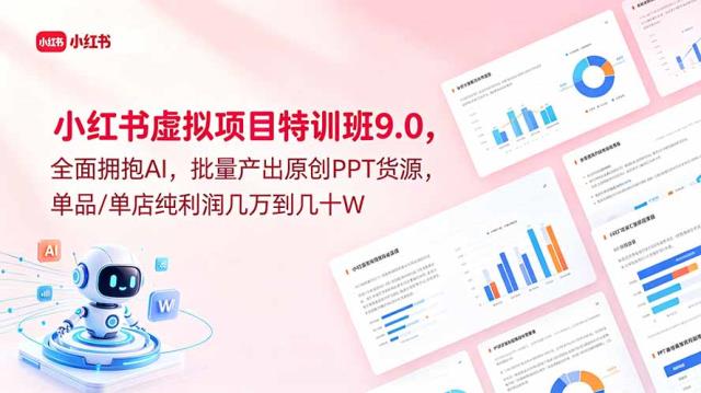 小红书虚拟项目特训班9_0，全面拥抱AI，批量产出原创PPT货源，单品_单店纯利润几万到几十W