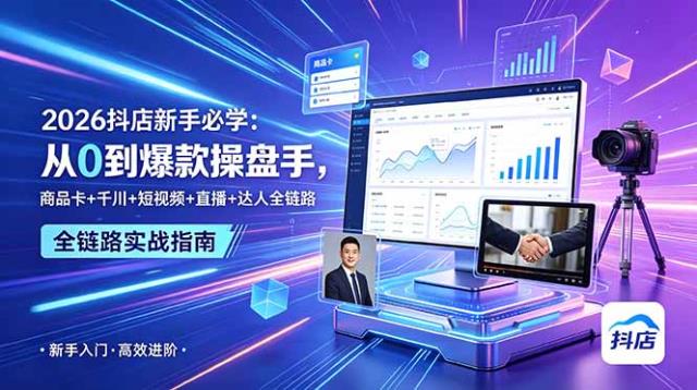 2026抖店新手必学：从0到爆款操盘手，商品卡千川短视频直播达人全链路